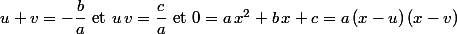 u+v=-\dfrac{b}{a}\mbox{ et }u\,v=\dfrac{c}{a}\mbox{ et }0=a\,x^2+b\,x+c=a\,(x-u)\,(x-v)